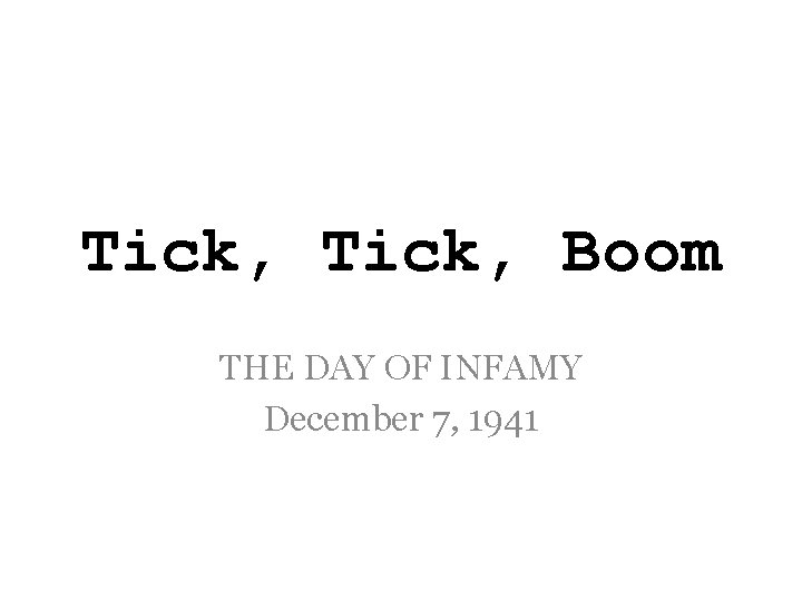 Tick, Boom THE DAY OF INFAMY December 7, 1941 