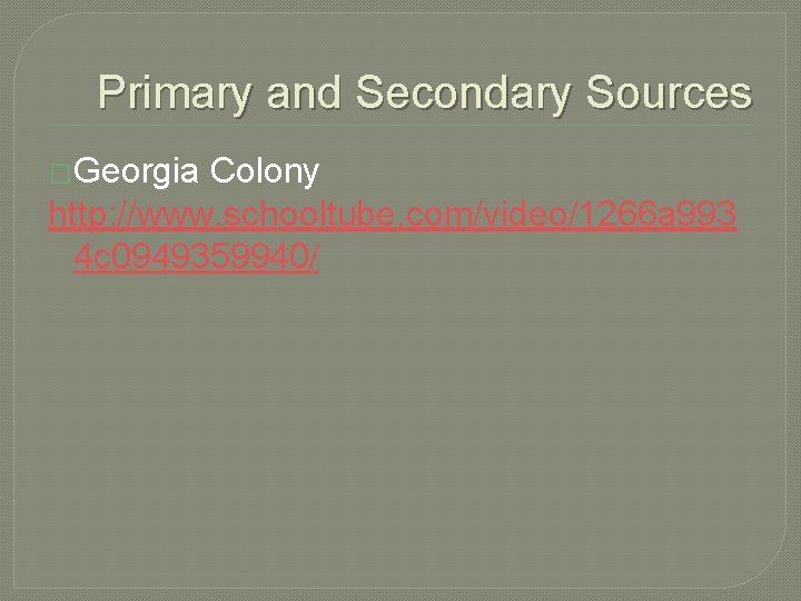 Primary and Secondary Sources �Georgia Colony http: //www. schooltube. com/video/1266 a 993 4 c