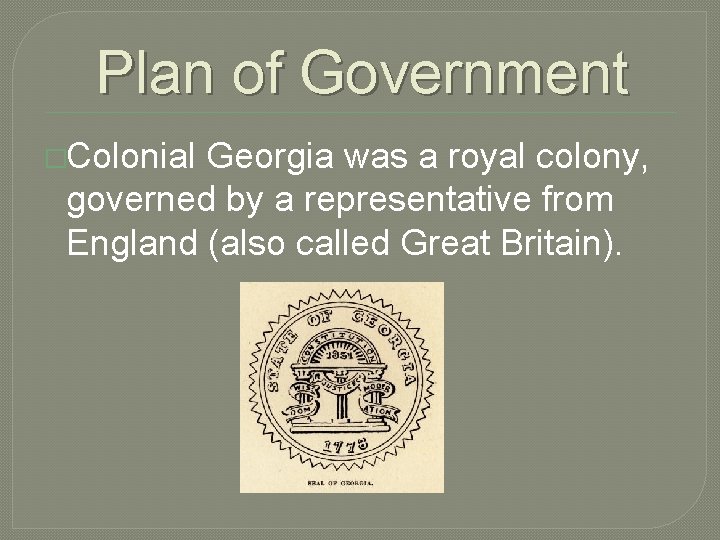 Plan of Government �Colonial Georgia was a royal colony, governed by a representative from