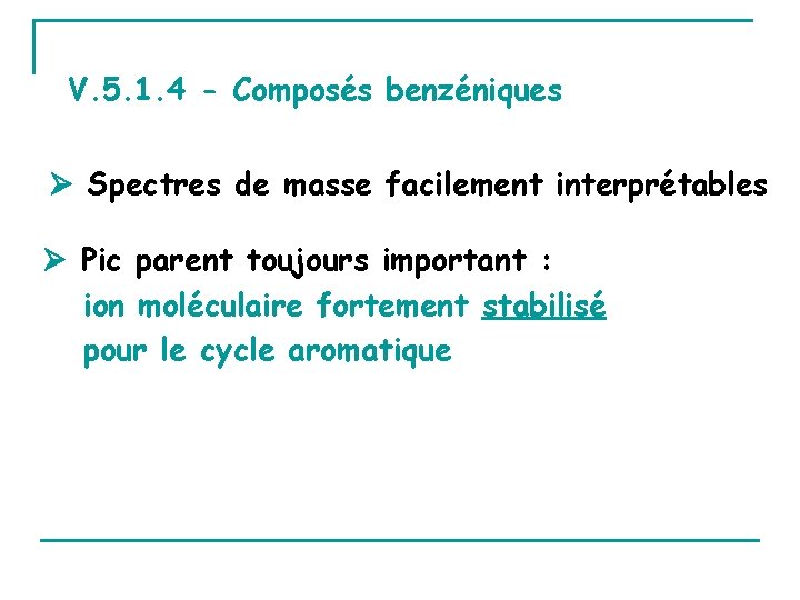 V. 5. 1. 4 - Composés benzéniques Spectres de masse facilement interprétables Pic parent