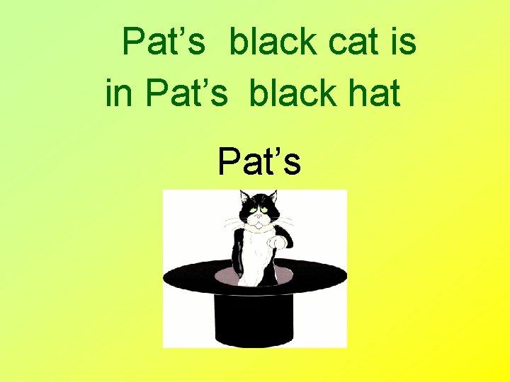 Pat’s black cat is in Pat’s black hat Pat’s 