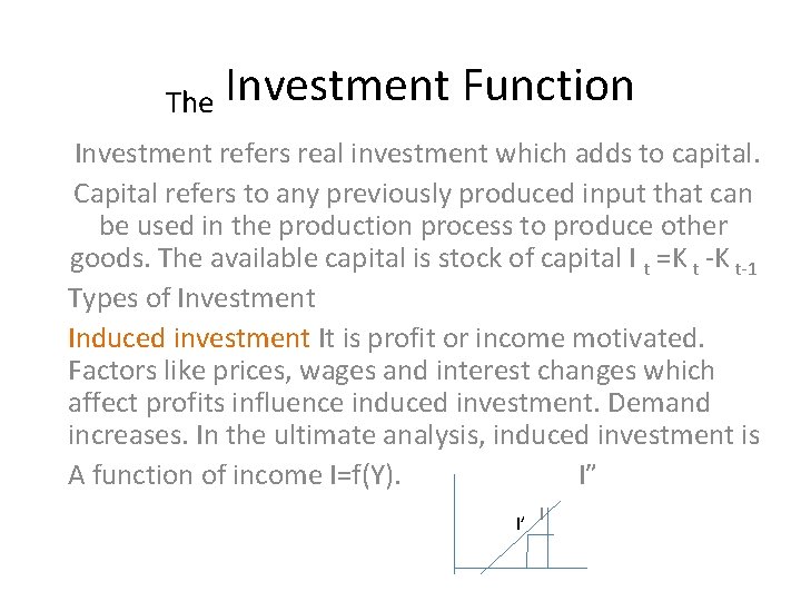 The Investment Function Investment refers real investment which adds to capital. Capital refers to