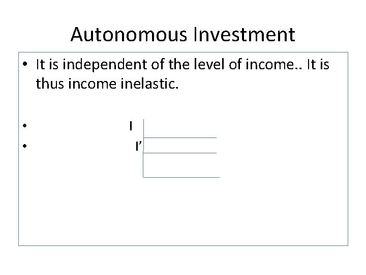 Autonomous Investment • It is independent of the level of income. . It is