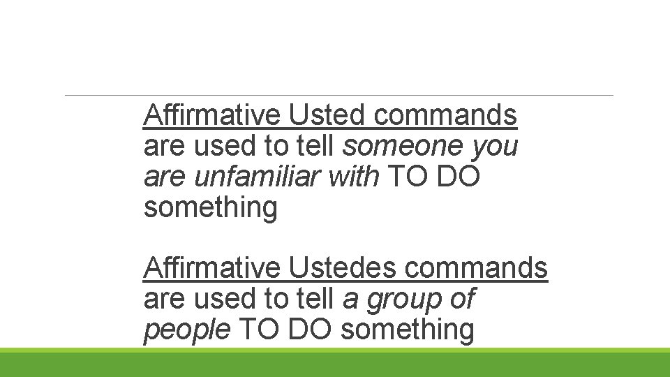 Affirmative Usted commands are used to tell someone you are unfamiliar with TO DO