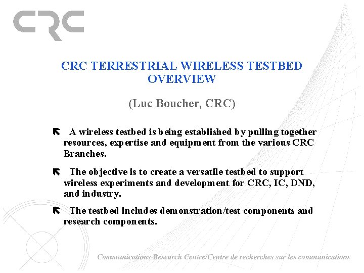 CRC TERRESTRIAL WIRELESS TESTBED OVERVIEW (Luc Boucher, CRC) A wireless testbed is being established