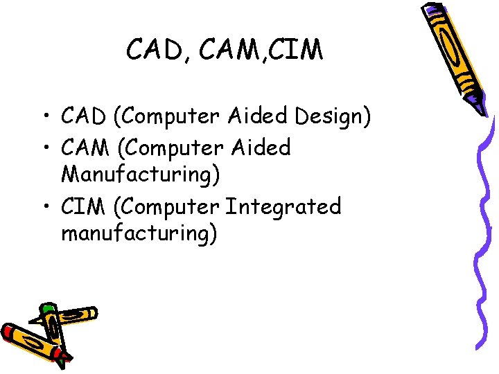 CAD, CAM, CIM • CAD (Computer Aided Design) • CAM (Computer Aided Manufacturing) •