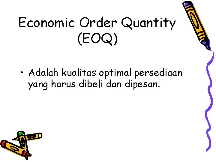 Economic Order Quantity (EOQ) • Adalah kualitas optimal persediaan yang harus dibeli dan dipesan.