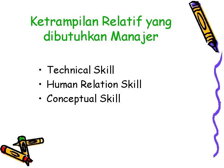 Ketrampilan Relatif yang dibutuhkan Manajer • Technical Skill • Human Relation Skill • Conceptual