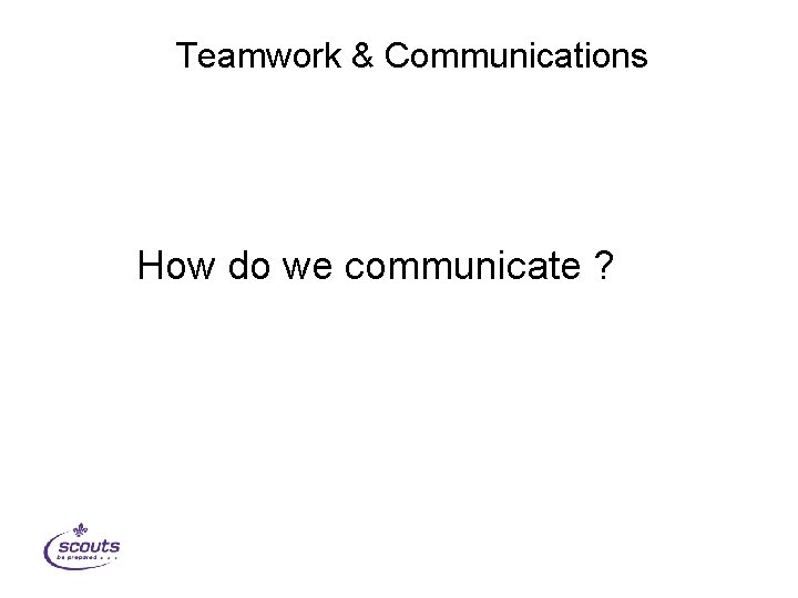 Teamwork & Communications How do we communicate ? 