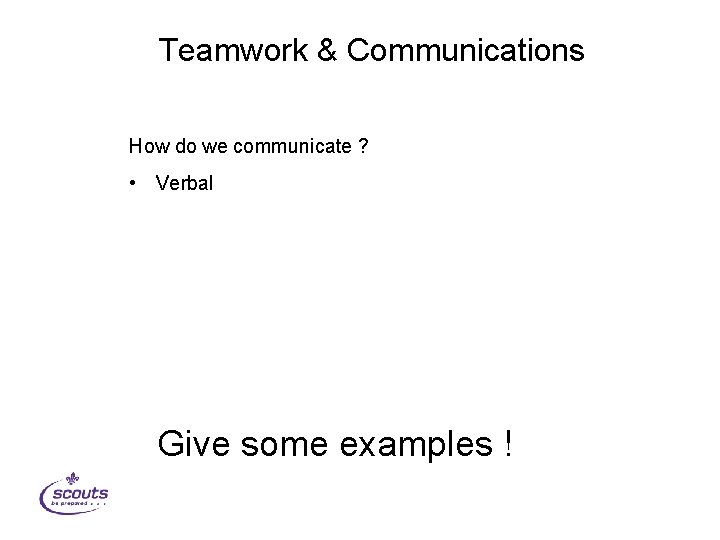 Teamwork & Communications How do we communicate ? • Verbal Give some examples !