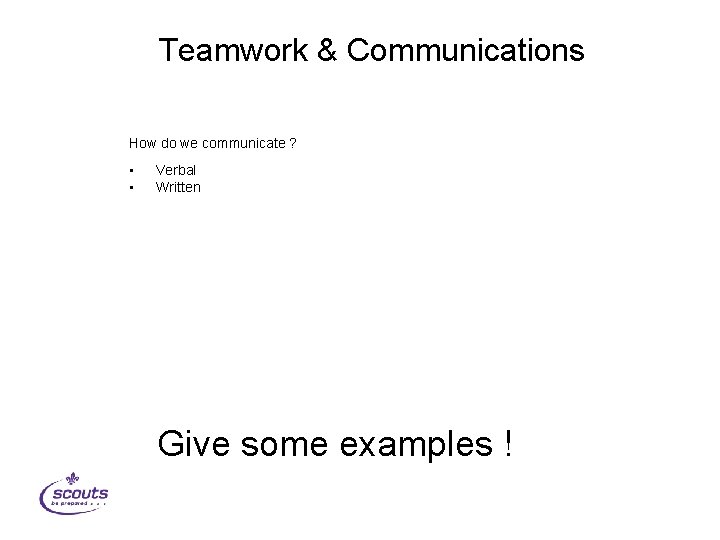 Teamwork & Communications How do we communicate ? • • Verbal Written Give some