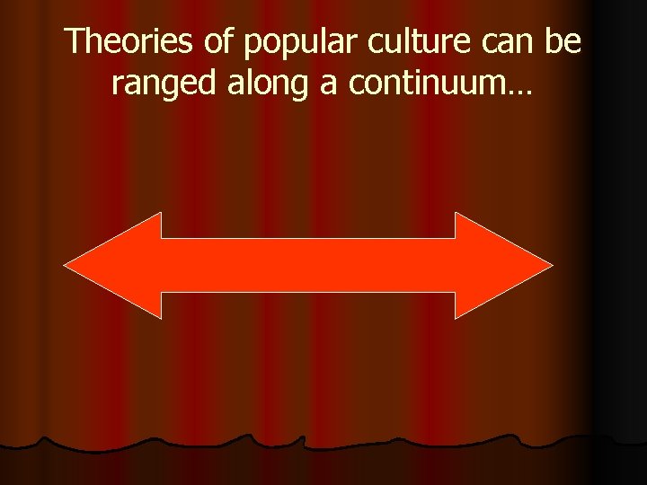 Theories of popular culture can be ranged along a continuum… 