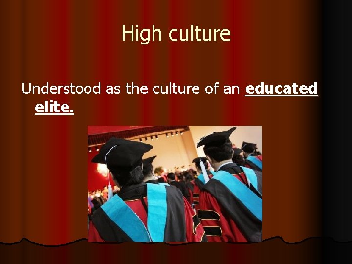 High culture Understood as the culture of an educated elite. 