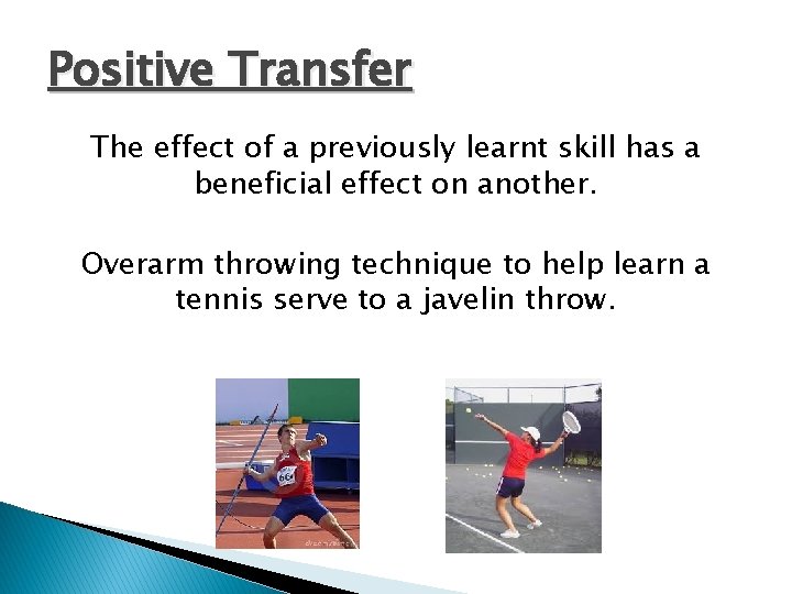 Positive Transfer The effect of a previously learnt skill has a beneficial effect on