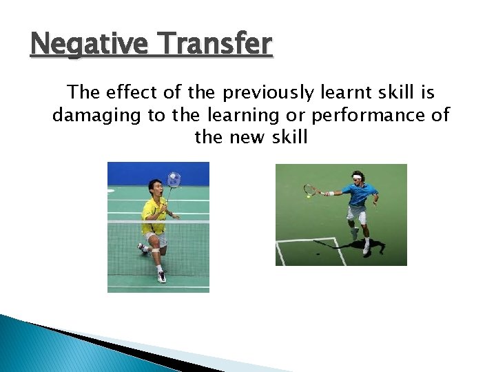 Negative Transfer The effect of the previously learnt skill is damaging to the learning