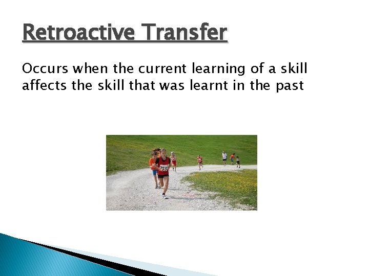 Retroactive Transfer Occurs when the current learning of a skill affects the skill that