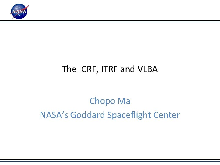 The ICRF, ITRF and VLBA Chopo Ma NASA’s Goddard Spaceflight Center 
