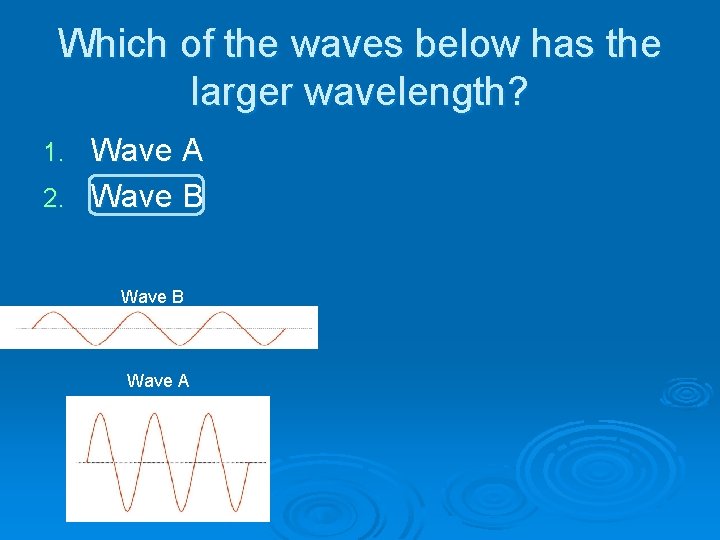Which of the waves below has the larger wavelength? Wave A 2. Wave B