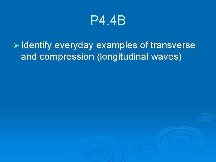 P 4. 4 B Ø Identify everyday examples of transverse and compression (longitudinal waves)