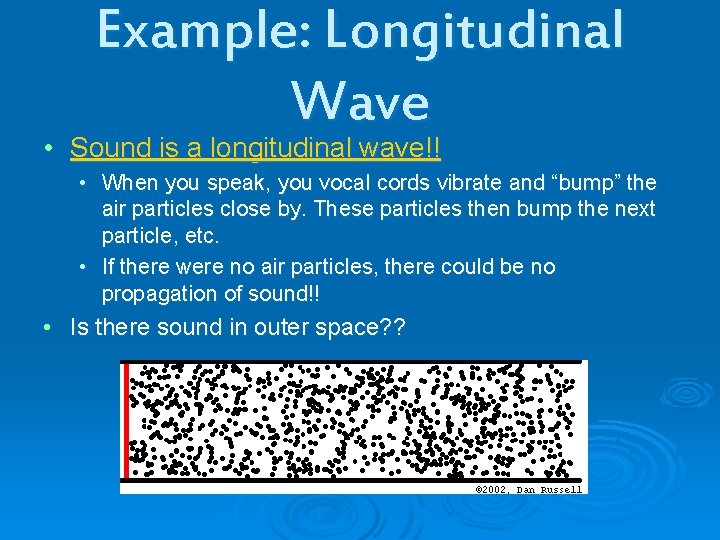 Example: Longitudinal Wave • Sound is a longitudinal wave!! • When you speak, you