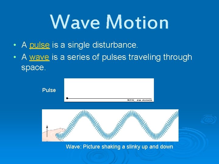 Wave Motion • A pulse is a single disturbance. • A wave is a