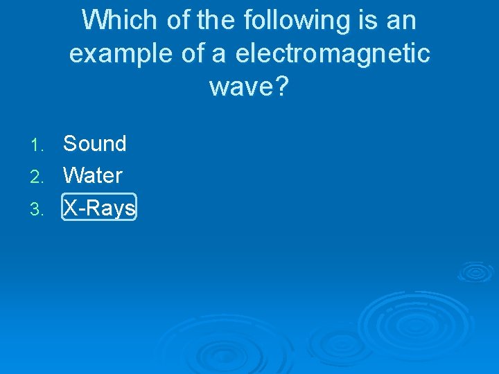 Which of the following is an example of a electromagnetic wave? Sound 2. Water