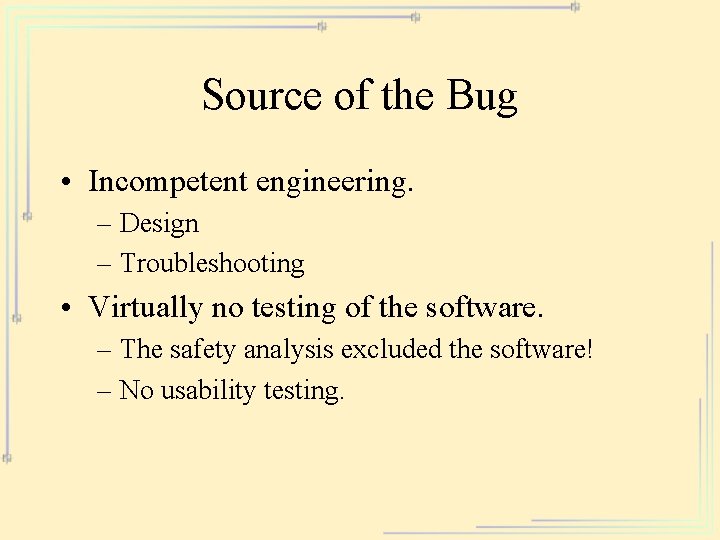 Source of the Bug • Incompetent engineering. – Design – Troubleshooting • Virtually no