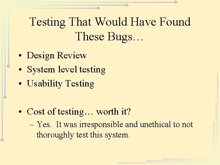Testing That Would Have Found These Bugs… • Design Review • System level testing
