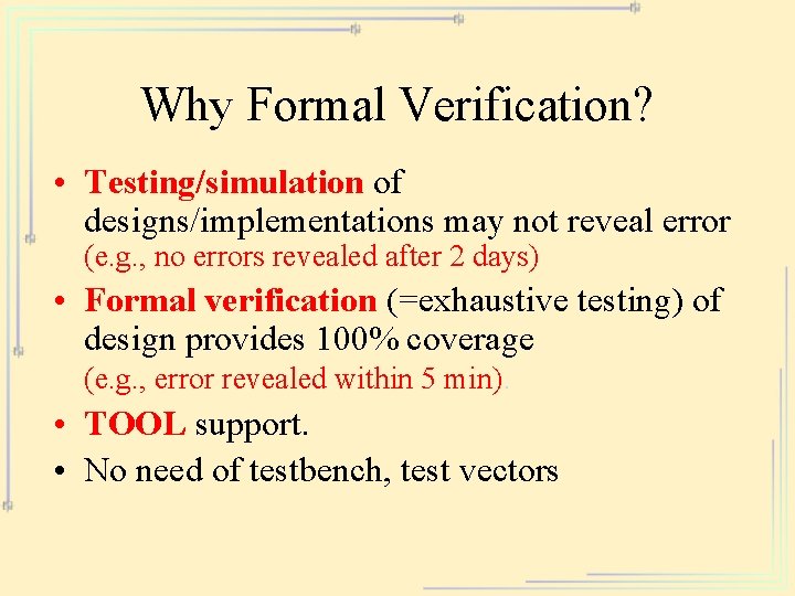 Why Formal Verification? • Testing/simulation of designs/implementations may not reveal error (e. g. ,