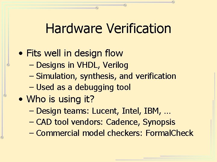 Hardware Verification • Fits well in design flow – Designs in VHDL, Verilog –