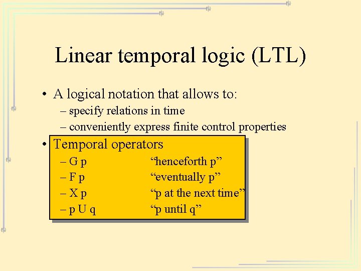 Linear temporal logic (LTL) • A logical notation that allows to: – specify relations