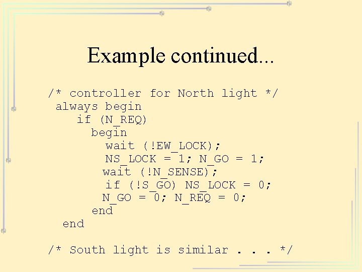 Example continued. . . /* controller for North light */ always begin if (N_REQ)