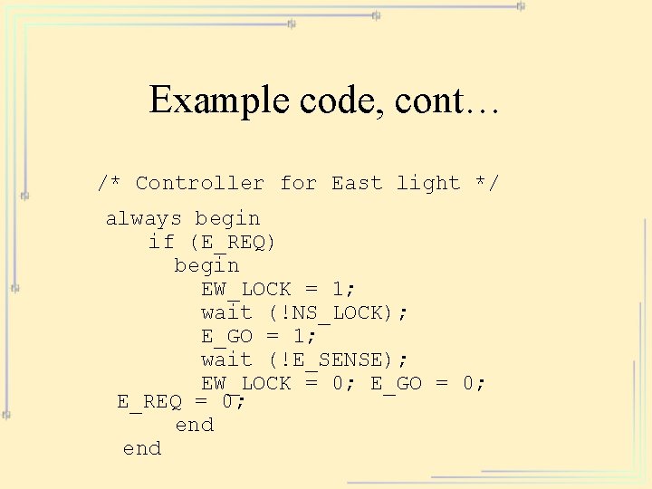 Example code, cont… /* Controller for East light */ always begin if (E_REQ) begin