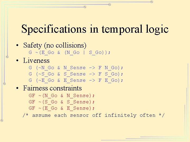 Specifications in temporal logic • Safety (no collisions) G ~(E_Go & (N_Go | S_Go));