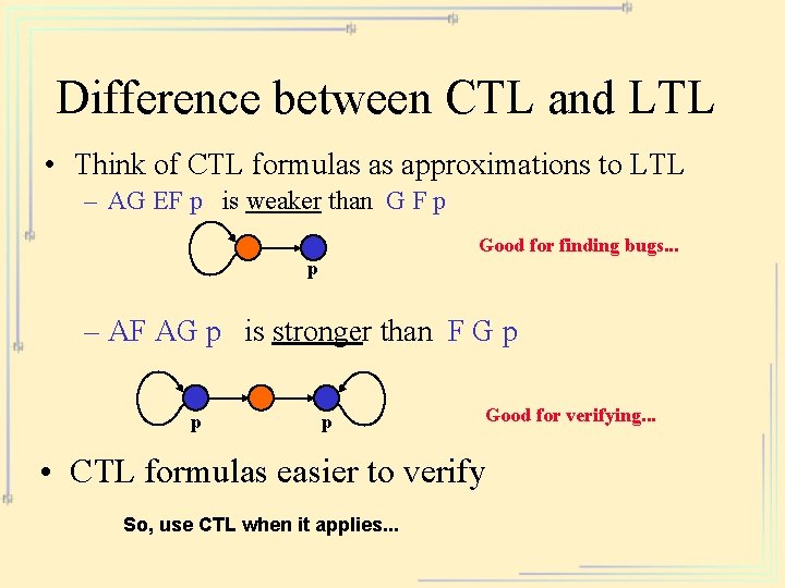 Difference between CTL and LTL • Think of CTL formulas as approximations to LTL