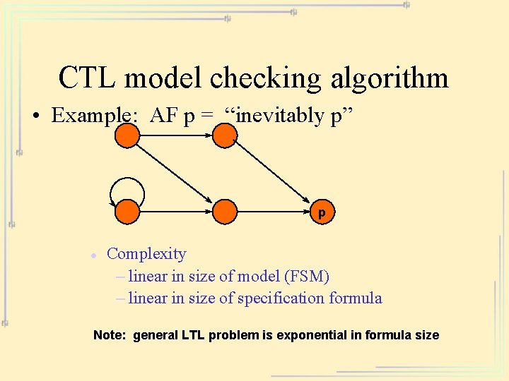 CTL model checking algorithm • Example: AF p = “inevitably p” p l Complexity