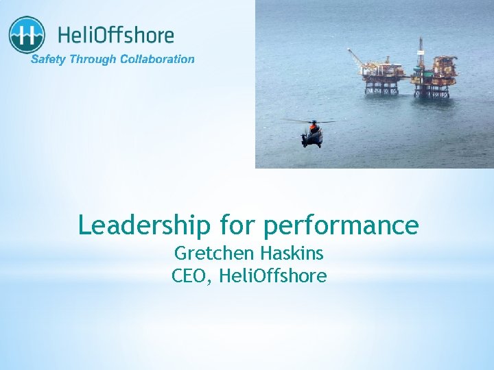 Leadership for performance Gretchen Haskins CEO, Heli. Offshore 