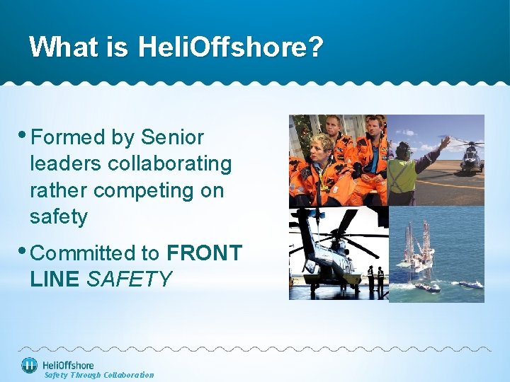 What is Heli. Offshore? • Formed by Senior leaders collaborating rather competing on safety
