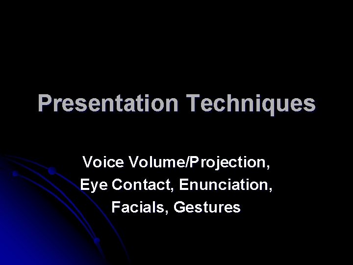 Presentation Techniques Voice Volume/Projection, Eye Contact, Enunciation, Facials, Gestures 