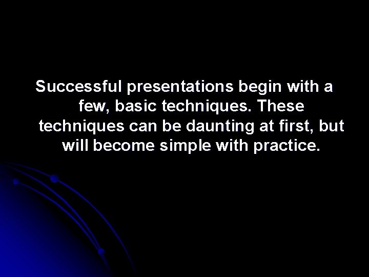 Successful presentations begin with a few, basic techniques. These techniques can be daunting at