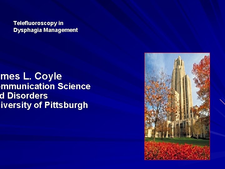 Telefluoroscopy in Dysphagia Management ames L. Coyle ommunication Science d Disorders niversity of Pittsburgh