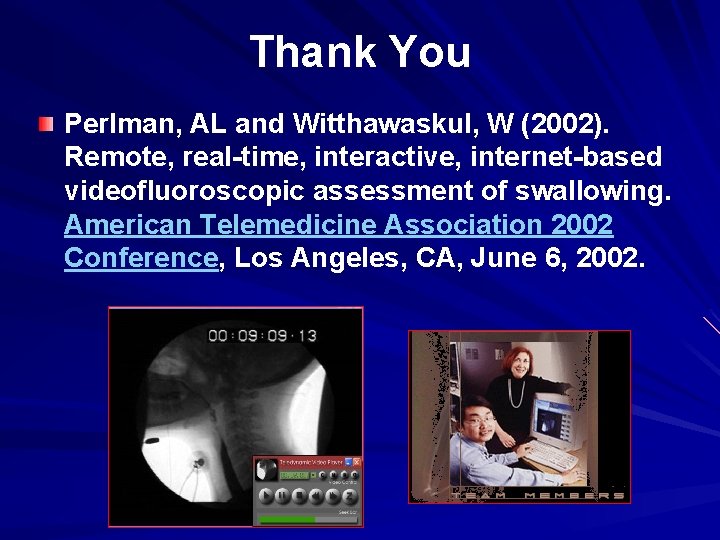 Thank You Perlman, AL and Witthawaskul, W (2002). Remote, real-time, interactive, internet-based videofluoroscopic assessment