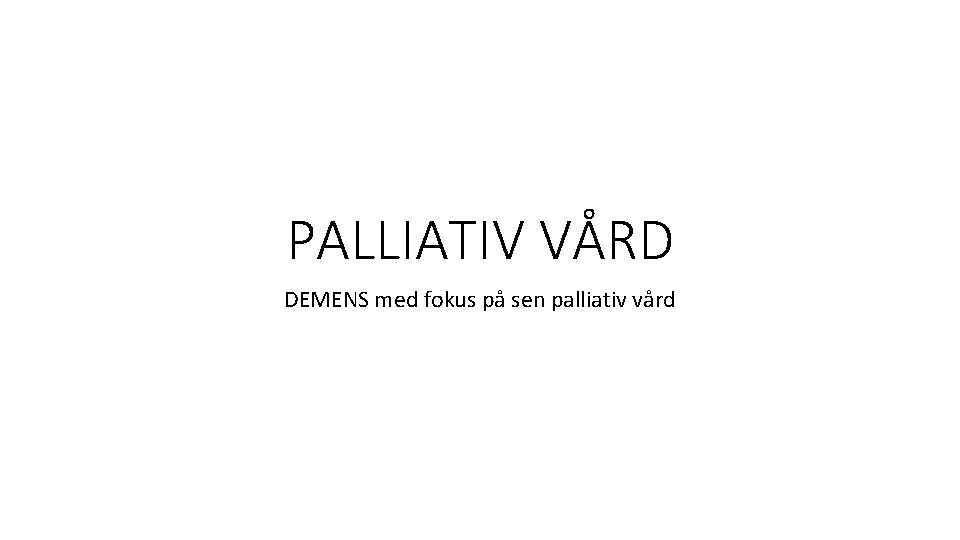 PALLIATIV VÅRD DEMENS med fokus på sen palliativ vård 