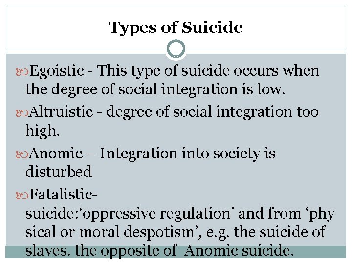 Types of Suicide Egoistic - This type of suicide occurs when the degree of