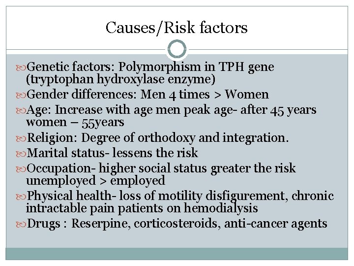 Causes/Risk factors Genetic factors: Polymorphism in TPH gene (tryptophan hydroxylase enzyme) Gender differences: Men