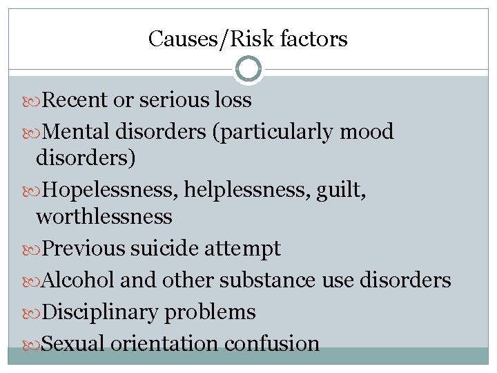 Causes/Risk factors Recent or serious loss Mental disorders (particularly mood disorders) Hopelessness, helplessness, guilt,