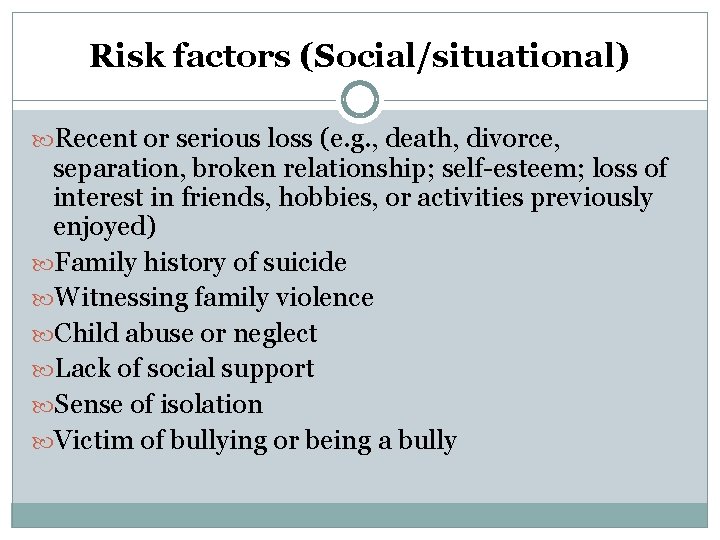 Risk factors (Social/situational) Recent or serious loss (e. g. , death, divorce, separation, broken