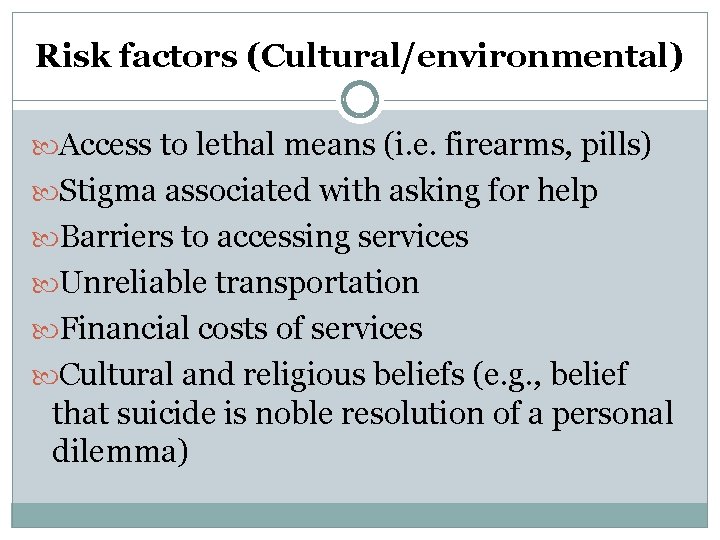 Risk factors (Cultural/environmental) Access to lethal means (i. e. firearms, pills) Stigma associated with