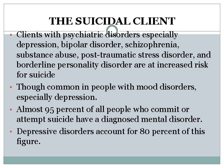 THE SUICIDAL CLIENT • Clients with psychiatric disorders especially depression, bipolar disorder, schizophrenia, substance
