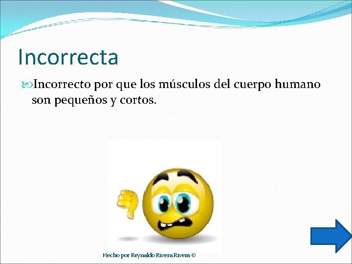 Incorrecta Incorrecto por que los músculos del cuerpo humano son pequeños y cortos. Hecho